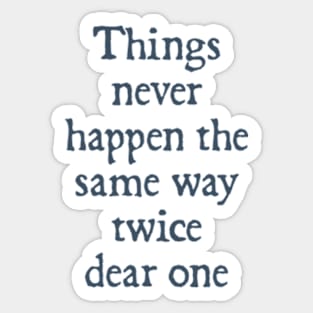 Things Never Happen the Same Way Twice, Dear One Sticker